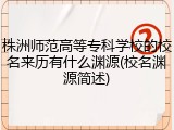 株洲师范高等专科学校的校名来历有什么渊源(校名渊源简述)