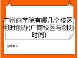 广州商学院有哪几个校区，何时创办(广商校区与创办时间)