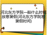 河北东方学院一般什么时候放寒暑假(河北东方学院寒暑假时间)