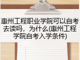 惠州工程职业学院可以自考去读吗，为什么(惠州工程学院自考入学条件)