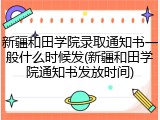 新疆和田学院录取通知书一般什么时候发(新疆和田学院通知书发放时间)