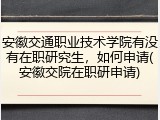 安徽交通职业技术学院有没有在职研究生，如何申请(安徽交院在职研申请)