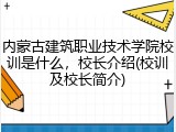 内蒙古建筑职业技术学院校训是什么，校长介绍(校训及校长简介)