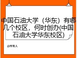 中国石油大学（华东）有哪几个校区，何时创办(中国石油大学华东校区)