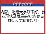 内蒙古财经大学好不好，就业现状及发展趋势(内蒙古财经大学就业趋势)