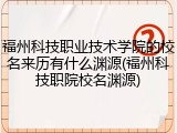 福州科技职业技术学院的校名来历有什么渊源(福州科技职院校名渊源)
