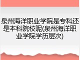 泉州海洋职业学院是专科还是本科院校呢(泉州海洋职业学院学历层次)