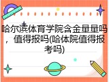 哈尔滨体育学院含金量量吗，值得报吗(哈体院值得报考吗)