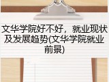文华学院好不好，就业现状及发展趋势(文华学院就业前景)