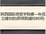 陕西国际商贸学院哪一年成立建校的(陕商院建校时间)