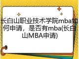 长白山职业技术学院mba如何申请，是否有mba(长白山MBA申请)