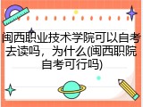 闽西职业技术学院可以自考去读吗，为什么(闽西职院自考可行吗)