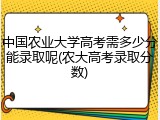 中国农业大学高考需多少分能录取呢(农大高考录取分数)