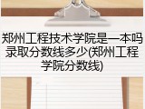 郑州工程技术学院是一本吗录取分数线多少(郑州工程学院分数线)