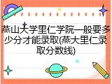 燕山大学里仁学院一般要多少分才能录取(燕大里仁录取分数线)