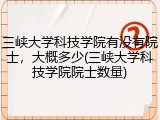 三峡大学科技学院有没有院士，大概多少(三峡大学科技学院院士数量)