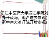 浙江中医药大学滨江学院对外开放吗，能否进去参观(浙中医大滨江院开放参观)