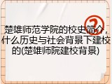 楚雄师范学院的校史简介，什么历史与社会背景下建校的(楚雄师院建校背景)