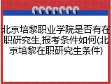 北京培黎职业学院是否有在职研究生,报考条件如何(北京培黎在职研究生条件)