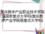 重庆数字产业职业技术学院是国家重点大学吗(重庆数字产业学院是重点大学吗)