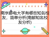 南京邮电大学有哪些知名校友，简单分析(南邮知名校友分析)