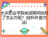 大庆职业学院就读期间挂科了怎么办呢？(挂科补救方法)