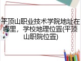 平顶山职业技术学院地址在哪里，学校地理位置(平顶山职院位置)