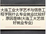 大连工业大学艺术与信息工程学院什么专业就业比较好，原因是啥(大连工大艺信好就业专业)