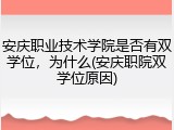 安庆职业技术学院是否有双学位，为什么(安庆职院双学位原因)