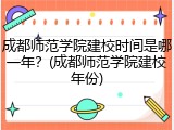 成都师范学院建校时间是哪一年？(成都师范学院建校年份)