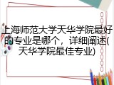 上海师范大学天华学院最好的专业是哪个，详细阐述(天华学院最佳专业)