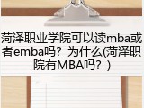 菏泽职业学院可以读mba或者emba吗？为什么(菏泽职院有MBA吗？)
