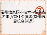 常州信息职业技术学院的校名来历有什么渊源(常州信息校名渊源)
