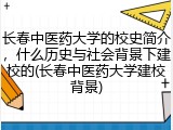 长春中医药大学的校史简介，什么历史与社会背景下建校的(长春中医药大学建校背景)