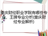 重庆财经职业学院有哪些专业，王牌专业分析(重庆财经专业解析)