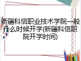 新疆科信职业技术学院一般什么时候开学(新疆科信职院开学时间)