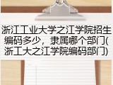 浙江工业大学之江学院招生编码多少，隶属哪个部门(浙工大之江学院编码部门)