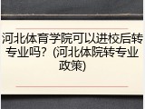 河北体育学院可以进校后转专业吗？(河北体院转专业政策)