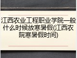 江西农业工程职业学院一般什么时候放寒暑假(江西农院寒暑假时间)