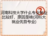 河南科技大学什么专业就业比较好，原因是啥(河科大就业优势专业)