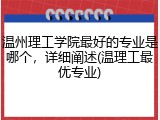 温州理工学院最好的专业是哪个，详细阐述(温理工最优专业)