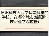 信阳科技职业学院是哪里的学校，在哪个城市(信阳科技职业学院位置)