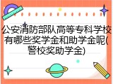 公安消防部队高等专科学校有哪些奖学金和助学金呢(警校奖助学金)
