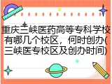 重庆三峡医药高等专科学校有哪几个校区，何时创办(三峡医专校区及创办时间)
