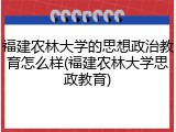 福建农林大学的思想政治教育怎么样(福建农林大学思政教育)