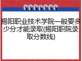 揭阳职业技术学院一般要多少分才能录取(揭阳职院录取分数线)