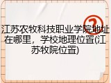 江苏农牧科技职业学院地址在哪里，学校地理位置(江苏牧院位置)