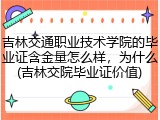 吉林交通职业技术学院的毕业证含金量怎么样，为什么(吉林交院毕业证价值)