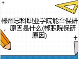 郴州思科职业学院能否保研，原因是什么(郴职院保研原因)