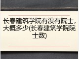长春建筑学院有没有院士，大概多少(长春建筑学院院士数)
